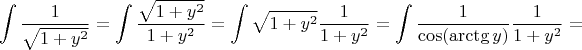 $$\int\limits_{}^{} \frac{1}{\sqrt{1 + y^2}} = \int\limits_{}^{} \frac{\sqrt{1 + y^2}}{1 + y^2} = \int\limits_{}^{} \sqrt{1 + y^2} \frac{1}{1 + y^2} = \int\limits_{}^{} \frac{1}{\cos(\arctg y)}\frac{1}{1 + y^2}=$$