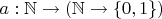 $a: \mathbb N \to (\mathbb N \to \{0, 1\})$