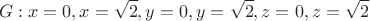 \[
G:x = 0,x = \sqrt 2 ,y = 0,y = \sqrt 2 ,z = 0,z = \sqrt 2 
\]