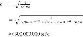 $$\begin{tabular}{cl}
c & = \sqrt{\frac{1}{\varepsilon_0 \cdot \mu_0}} \\ \\
& = \sqrt{\frac{1}{8,85 \cdot 10^{-12} \; \text{Ф/м} \; \cdot \; 1,25 \cdot 10^{-6} \; \text{Гн/м}}} \\ \\
& \approx 300 \, 000 \, 000 \; \text{м/с}
\end{tabular}$$