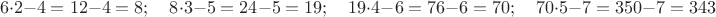 $$6\cdot2-4=12-4=8;\quad 8\cdot 3-5=24-5=19;\quad 19\cdot 4-6=76-6=70;\quad 70\cdot 5-7=350-7=343$$