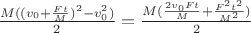 $\frac{M ((v_0 + \frac{F t}{M})^2 - v_0^2)}{2} = \frac{M (\frac{2 v_0 F t}{M}+ \frac{F^2 t^2}{M^2})}{2}$