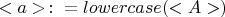 $<a>\colon=lowercase(<A>)$