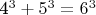 4^3 + 5^3 = 6^3