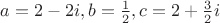 $a=2-2i, b=\frac{1}{2}, c=2+\frac{3}{2}i$