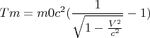 $$ Tm= m0 {c} ^2 ( \frac {1} {\sqrt {1- \frac {{V}^ 2  } { {c} ^2  }   }    } -1)$$