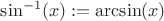 $\sin^{-1}(x):=\arcsin (x)$