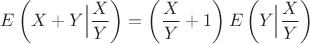 $$
E\left(X+Y\Big|\frac{X}{Y}\right)=\left(\frac{X}{Y}+1\right)E\left(Y\Big|\frac{X}{Y}\right)
$$