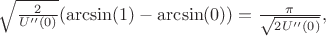 $\sqrt{\frac{2}{U''(0)}}(\arcsin(1)-\arcsin(0))=\frac{\pi}{\sqrt{2U''(0)}},$