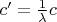 $c' = \frac1\lambda c$