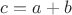 $c = a+b$