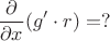 $$\frac{\partial}{\partial x}(g' \cdot r)=?$$
