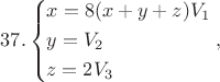 $$37.\left\{ \begin{gathered}
  x = 8(x + y + z){V_1} \hfill \\
  y = {V_2} \hfill \\
  z = 2{V_3} \hfill \\ 
\end{gathered}  \right.,$$