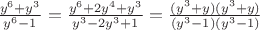$\frac{y^6+y^3}{y^6-1}}=\frac{y^6+2y^4+y^3}{y^3-2y^3+1}}=\frac{(y^3+y)(y^3+y)}{(y^3-1)(y^3-1)}}$