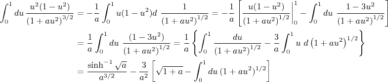 $$\begin{align*}
\int_0^1 d u \, \frac{ u^2 (1 - u^2)}{\left(1 +a u^2\right)^{3/2}}
&=
-\frac{1}{a} \int_0^1  u (1 - u^2) d \ \frac{ 1}{\left(1 + a u^2\right)^{1/2}} = -\frac{1}{a} \left[\frac{u (1 - u^2)}{\left(1 + a u^2\right)^{1/2}}\bigg\rvert_0^1 -  \int_0^1 d u \ \frac{1 - 3 u^2}{\left(1 + a u^2\right)^{1/2}} \right]  \\ 
&= 
\frac{1}{a}  \int_0^1  d u \ \frac{ (1 - 3 u^2)}{\left(1 + a u^2\right)^{1/2}} 
= \frac{1}{a} \left\lbrace \int_0^1 \frac{d u}{\left(1 + a u^2\right)^{1/2}} - \frac{3}{a} \int_0^1 u \ d \left(1 + a u^2\right)^{1/2}\right\rbrace \\
&= \frac{\sinh^{-1} \sqrt{a}}{a^{3/2}} - \frac{3}{a^2} \left[\sqrt{1 + a} - \int_0^1 d u \, (1 + a u^2)^{1/2}  \right]
\end{align*}$$