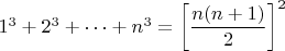 $1^3+2^3+\cdots+n^3=\left[\dfrac{n(n+1)}{2}\right]^2$