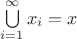 $\bigcup\limits_{i=1}^\infty x_i = x$