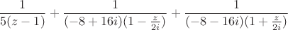 $$\frac{1}{5(z-1)}+\frac{1}{(-8+16i)(1-\frac{z}{2i})}+\frac{1}{(-8-16i)(1+\frac{z}{2i})}$$