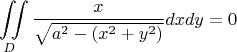 $$\iint\limits_{D} \frac{x}{\sqrt{a^2-(x^2+y^2)}}dxdy = 0 $$