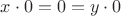 $x\cdot 0=0=y\cdot 0$