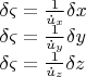 \[
\begin{array}{l}
 \delta \varsigma  = \frac{1}{{\dot u_x }}\delta x \\ 
 \delta \varsigma  = \frac{1}{{\dot u_y }}\delta y \\ 
 \delta \varsigma  = \frac{1}{{\dot u_z }}\delta z \\ 
 \end{array}
\]