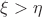 $\xi > \eta$