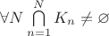 $\forall N \bigcap\limits_{n=1}^{N}K_n\ne\varnothing$