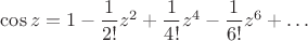 $\cos z=1-\dfrac{1}{2!}z^2+\dfrac{1}{4!}z^4-\dfrac{1}{6!}z^6+\dots$