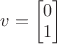 $v=\begin{bmatrix}0\\1\end{bmatrix}$