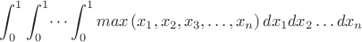 $$\int_{0}^{1} \int_{0}^{1}\dots \int_{0}^{1} max \left(x_1, x_2,x_3,\dots,x_n \right)dx_1dx_2 \dots dx_n$$
