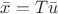 $\bar{x}=T \bar{u}$