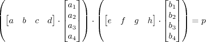 $$\begin{pmatrix}\begin{bmatrix}
a & b & c & d
\end{bmatrix}\cdot \begin{bmatrix}
a_1 \\ a_2 \\ a_3 \\ a_4
\end{bmatrix}\end{pmatrix}\cdot\begin{pmatrix}\begin{bmatrix}
e & f & g & h
\end{bmatrix}\cdot \begin{bmatrix}
b_1 \\ b_2 \\ b_3 \\ b_4
\end{bmatrix}\end{pmatrix}=p$$