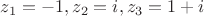 $z_1=-1, z_2=i, z_3=1+i$