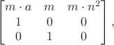 $$\begin{bmatrix}m\cdot a & m & m\cdot n^2 \\ 1 & 0 & 0 \\ 0 & 1 & 0 \end{bmatrix},$$