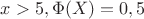 $x>5, \Phi(X)=0,5$