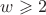$w\geqslant2$ $w\geqslant2$