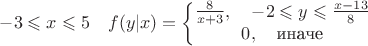 $-3 \leqslant x \leqslant 5 \quad f(y|x) = \left\{\begin{matrix}
\frac{8}{x+3},  \quad -2 \leqslant y \leqslant \frac{x-13}{8}  \\ 
0, \quad \text{иначе}
\end{matrix}\right.$