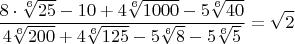 $$\frac{8\cdot{\sqrt[6]{25}}-10+{4\sqrt[6]{1000}-5\sqrt[6]{40}}}{4\sqrt[6]{200}+4\sqrt[6]{125}-5\sqrt[6]{8}-5\sqrt[6]{5}}=\sqrt{2}$$