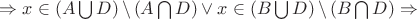 $\Rightarrow x\in \left( A\bigcup D \right)\backslash \left( A\bigcap D \right)\vee x\in \left( B\bigcup D \right)\backslash \left( B\bigcap D \right)\Rightarrow $
