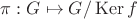 $\pi: G \mapsto G/\operatorname{Ker} f$