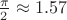 $\frac{\pi}{2}\approx1.57$