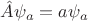 $\hat{A}\psi_a=a\psi_a$