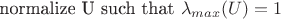 normalize U such that $\lambda_{max}(U)=1$