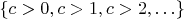 $\{ c > 0, c > 1, c > 2, \ldots \}$