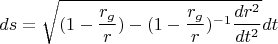 $$ds=\sqrt{ (1-\frac{r_{g}}{r})-(1-\frac{r_{g}}{r})^{-1}\frac{dr^2}{dt^2}}dt$$