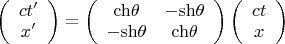 $\[\left( {\begin{array}{*{20}{c}}
{ct'}\\
{x'}
\end{array}} \right) = \left( {\begin{array}{*{20}{c}}
{{\mathop{\rm \ch}\nolimits} \theta }&{ - {\mathop{\rm \sh}\nolimits} \theta }\\
{ - {\mathop{\rm \sh}\nolimits} \theta }&{{\mathop{\rm \ch}\nolimits} \theta }
\end{array}} \right)\left( {\begin{array}{*{20}{c}}
{ct}\\
x
\end{array}} \right)\]$