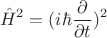 $$\hat{H}^2=(i\hbar\frac{\partial}{\partial t})^2$$