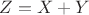 $Z = X+Y$