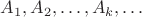 $A_1,A_2,\ldots,A_k,\ldots$ $A_1,A_2,\ldots,A_k,\ldots$