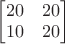 $\begin{bmatrix}20&20\\10&20\end{bmatrix}$